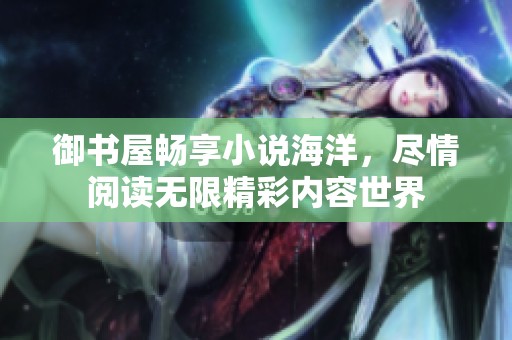 御书屋畅享小说海洋，尽情阅读无限精彩内容世界