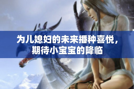 为儿媳妇的未来播种喜悦，期待小宝宝的降临