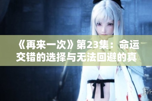 《再来一次》第23集：命运交错的选择与无法回避的真相