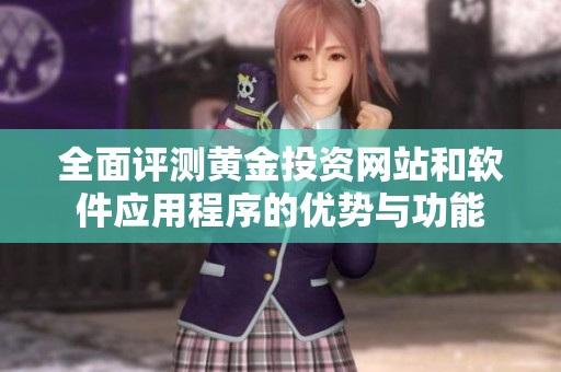 全面评测黄金投资网站和软件应用程序的优势与功能