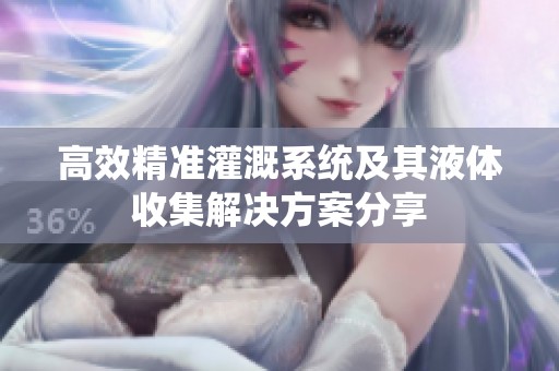 高效精准灌溉系统及其液体收集解决方案分享