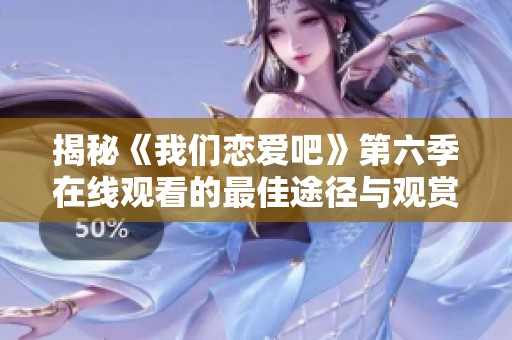 揭秘《我们恋爱吧》第六季在线观看的最佳途径与观赏体验