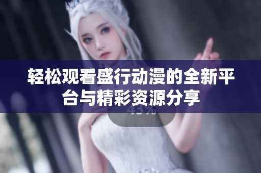 轻松观看盛行动漫的全新平台与精彩资源分享