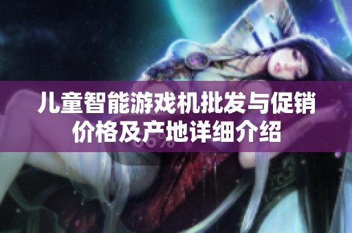 儿童智能游戏机批发与促销价格及产地详细介绍