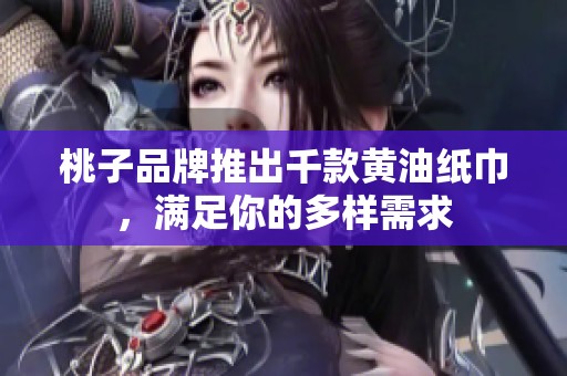 桃子品牌推出千款黄油纸巾，满足你的多样需求