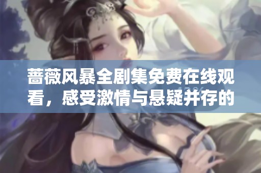 蔷薇风暴全剧集免费在线观看，感受激情与悬疑并存的精彩故事