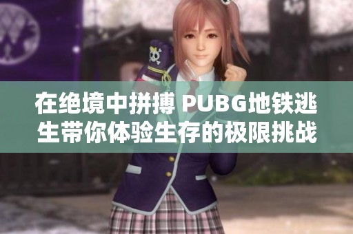 在绝境中拼搏 PUBG地铁逃生带你体验生存的极限挑战