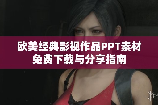 欧美经典影视作品PPT素材免费下载与分享指南