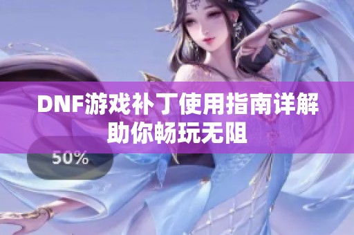 DNF游戏补丁使用指南详解助你畅玩无阻