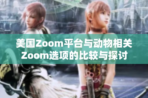美国Zoom平台与动物相关Zoom选项的比较与探讨