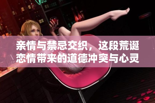 亲情与禁忌交织，这段荒诞恋情带来的道德冲突与心灵挣扎