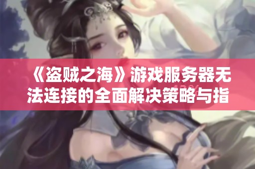 《盗贼之海》游戏服务器无法连接的全面解决策略与指南
