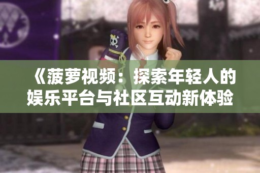 《菠萝视频：探索年轻人的娱乐平台与社区互动新体验》