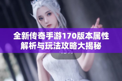 全新传奇手游170版本属性解析与玩法攻略大揭秘