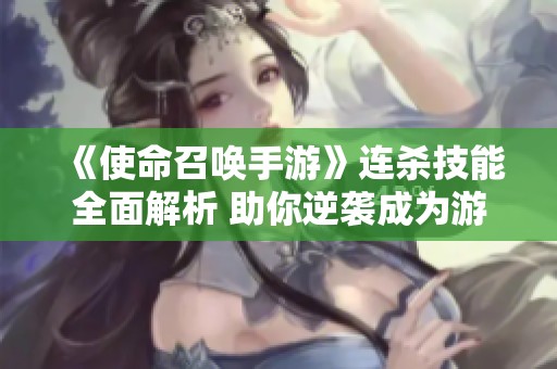 《使命召唤手游》连杀技能全面解析 助你逆袭成为游戏高手