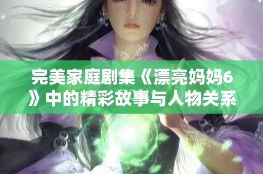 完美家庭剧集《漂亮妈妈6》中的精彩故事与人物关系解析