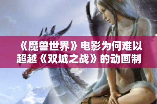 《魔兽世界》电影为何难以超越《双城之战》的动画制作水平与叙事深度