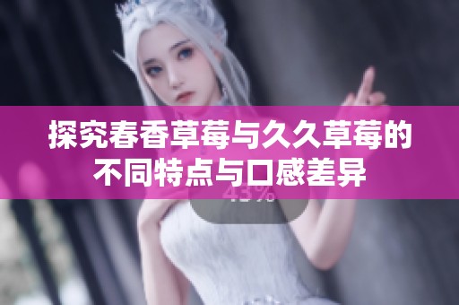 探究春香草莓与久久草莓的不同特点与口感差异