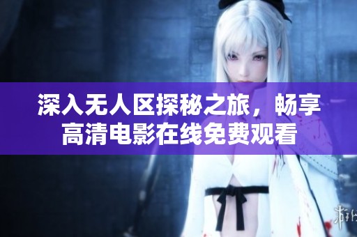 深入无人区探秘之旅，畅享高清电影在线免费观看