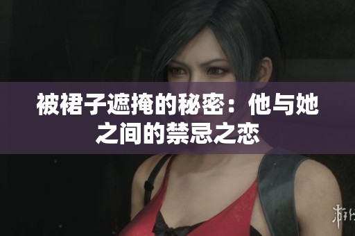 被裙子遮掩的秘密：他与她之间的禁忌之恋
