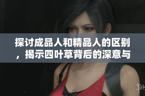 探讨成品人和精品人的区别，揭示四叶草背后的深意与价值