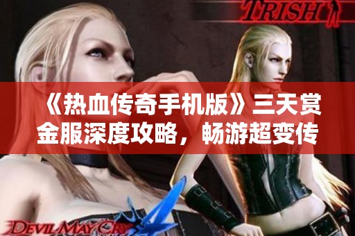 《热血传奇手机版》三天赏金服深度攻略，畅游超变传奇新世界