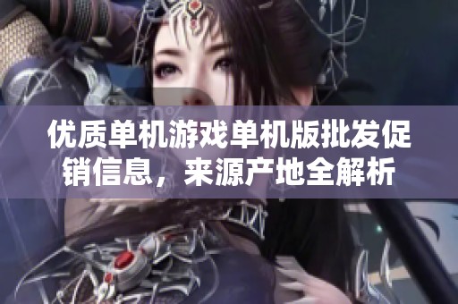 优质单机游戏单机版批发促销信息，来源产地全解析
