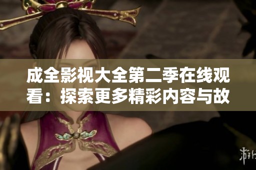 成全影视大全第二季在线观看：探索更多精彩内容与故事