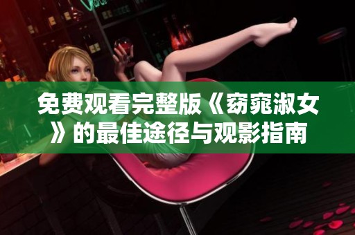免费观看完整版《窈窕淑女》的最佳途径与观影指南