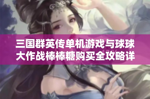三国群英传单机游戏与球球大作战棒棒糖购买全攻略详解