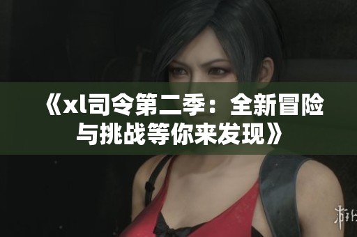 《xl司令第二季：全新冒险与挑战等你来发现》