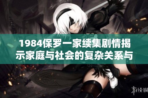 1984保罗一家续集剧情揭示家庭与社会的复杂关系与挑战