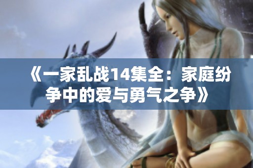 《一家乱战14集全：家庭纷争中的爱与勇气之争》