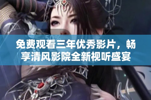 免费观看三年优秀影片，畅享清风影院全新视听盛宴