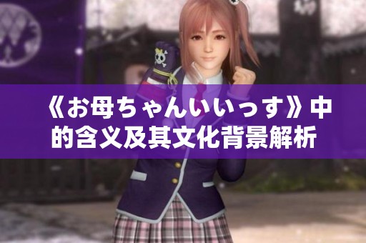 《お母ちゃんいいっす》中的含义及其文化背景解析