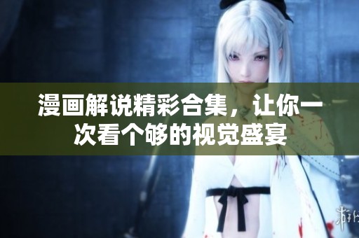 漫画解说精彩合集，让你一次看个够的视觉盛宴