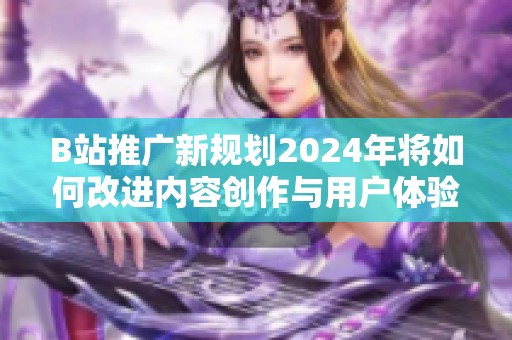 B站推广新规划2024年将如何改进内容创作与用户体验