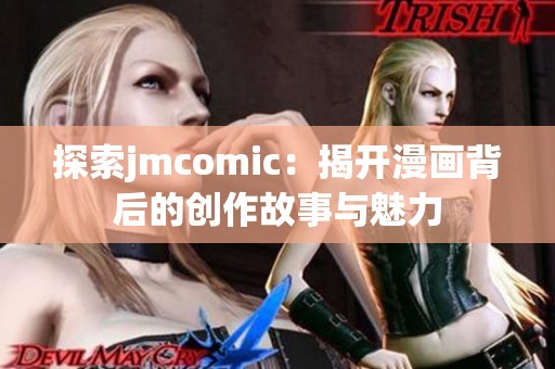 探索jmcomic：揭开漫画背后的创作故事与魅力