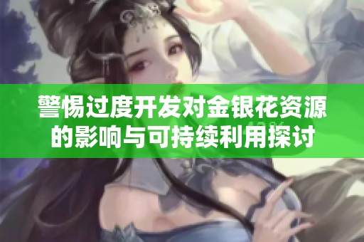 警惕过度开发对金银花资源的影响与可持续利用探讨