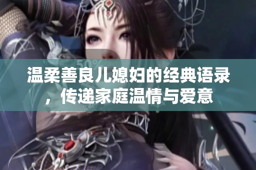 温柔善良儿媳妇的经典语录，传递家庭温情与爱意