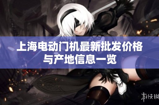 上海电动门机最新批发价格与产地信息一览