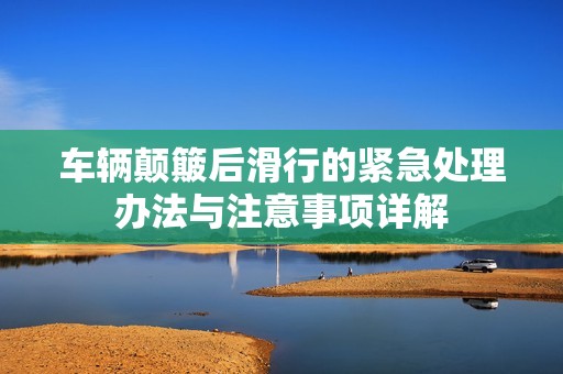 车辆颠簸后滑行的紧急处理办法与注意事项详解