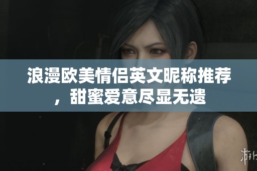 浪漫欧美情侣英文昵称推荐，甜蜜爱意尽显无遗