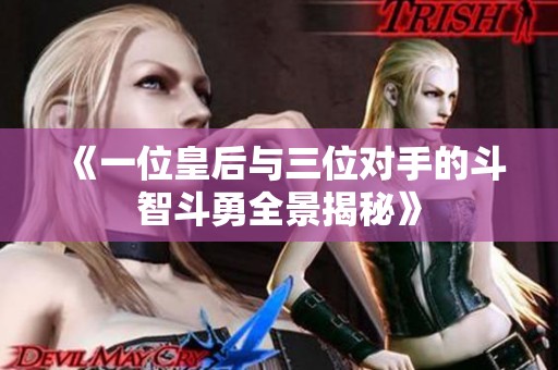 《一位皇后与三位对手的斗智斗勇全景揭秘》