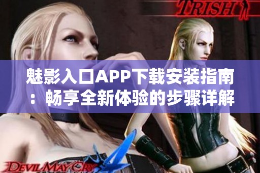 魅影入口APP下载安装指南：畅享全新体验的步骤详解