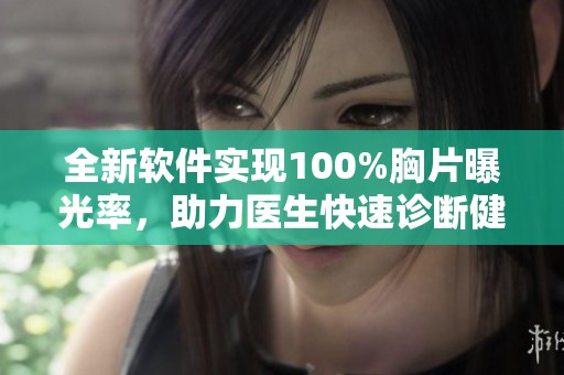 全新软件实现100%胸片曝光率，助力医生快速诊断健康问题