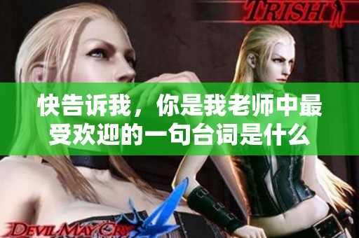 快告诉我，你是我老师中最受欢迎的一句台词是什么