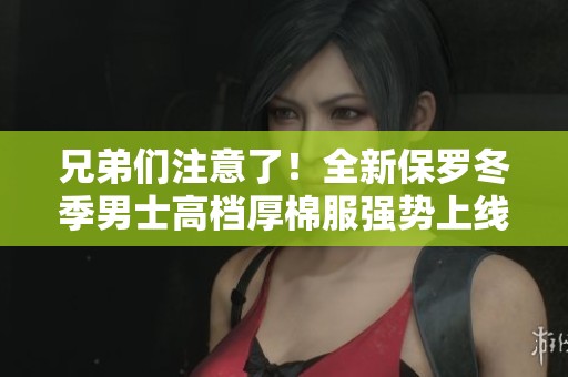 兄弟们注意了！全新保罗冬季男士高档厚棉服强势上线