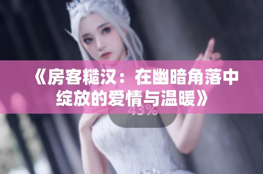 《房客糙汉：在幽暗角落中绽放的爱情与温暖》