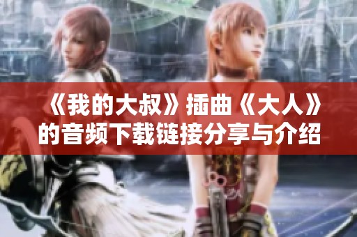 《我的大叔》插曲《大人》的音频下载链接分享与介绍